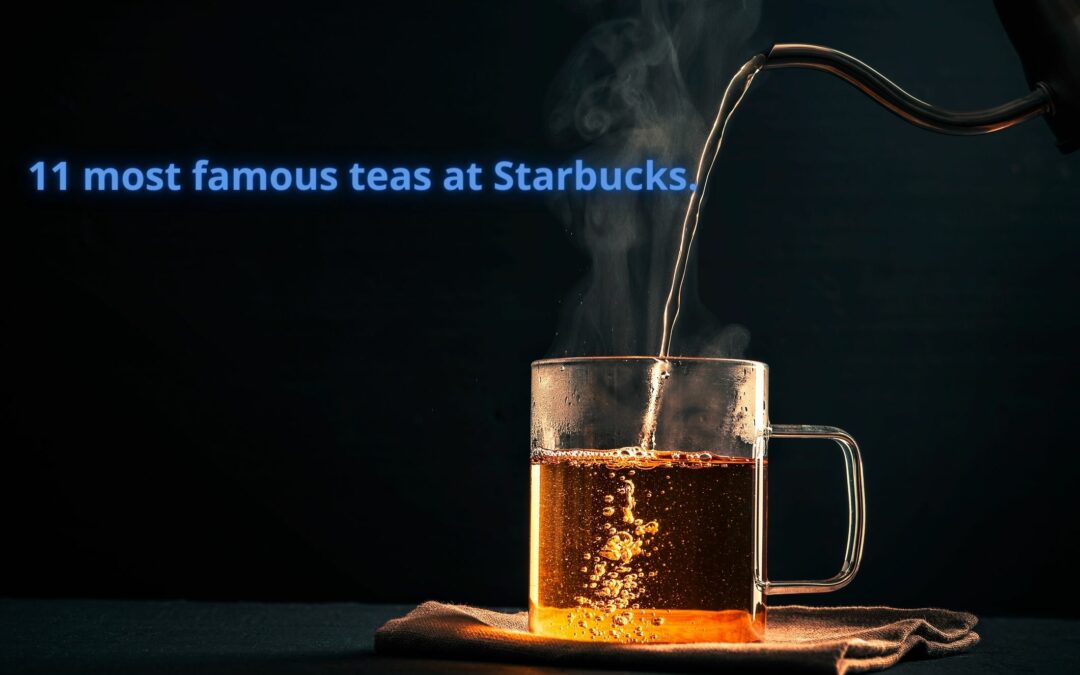 11 most famous teas at Starbucks.