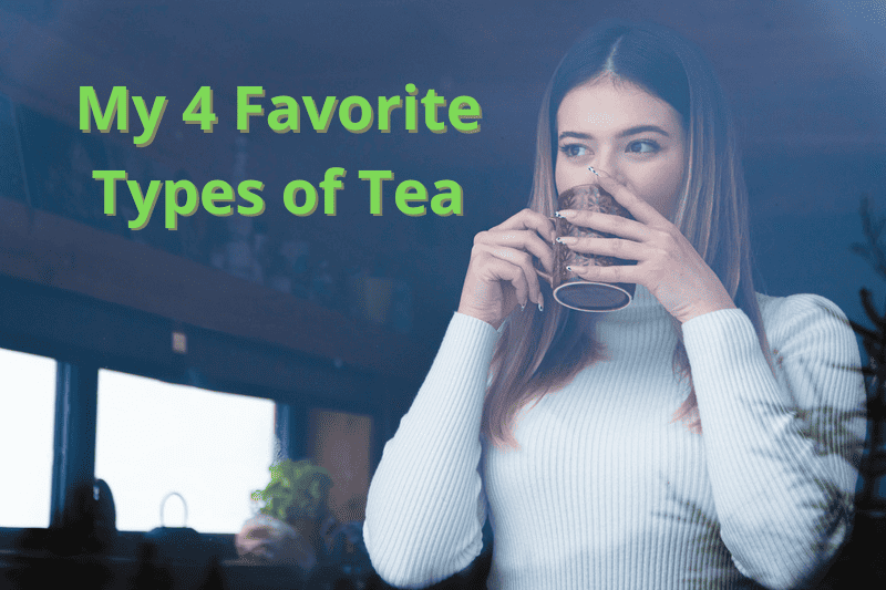My 4 Favorite Types of Tea and Why I Love them!