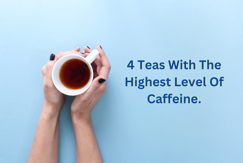 4 Teas With The Highest Level Of Caffeine.