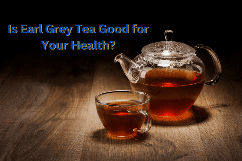 Is Earl Grey Tea Good for Your Health?