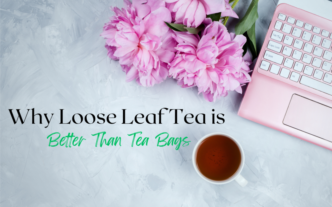 Why Loose Leaf Tea is Better Than Tea Bags?