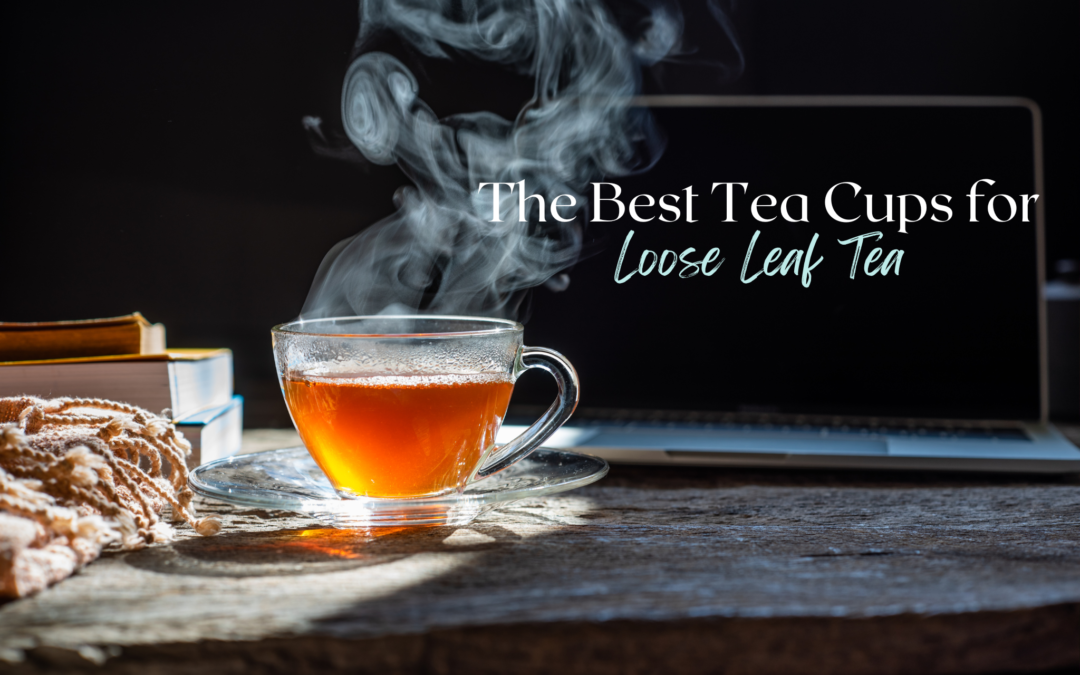 The Best Tea Cups for Loose Leaf Tea.