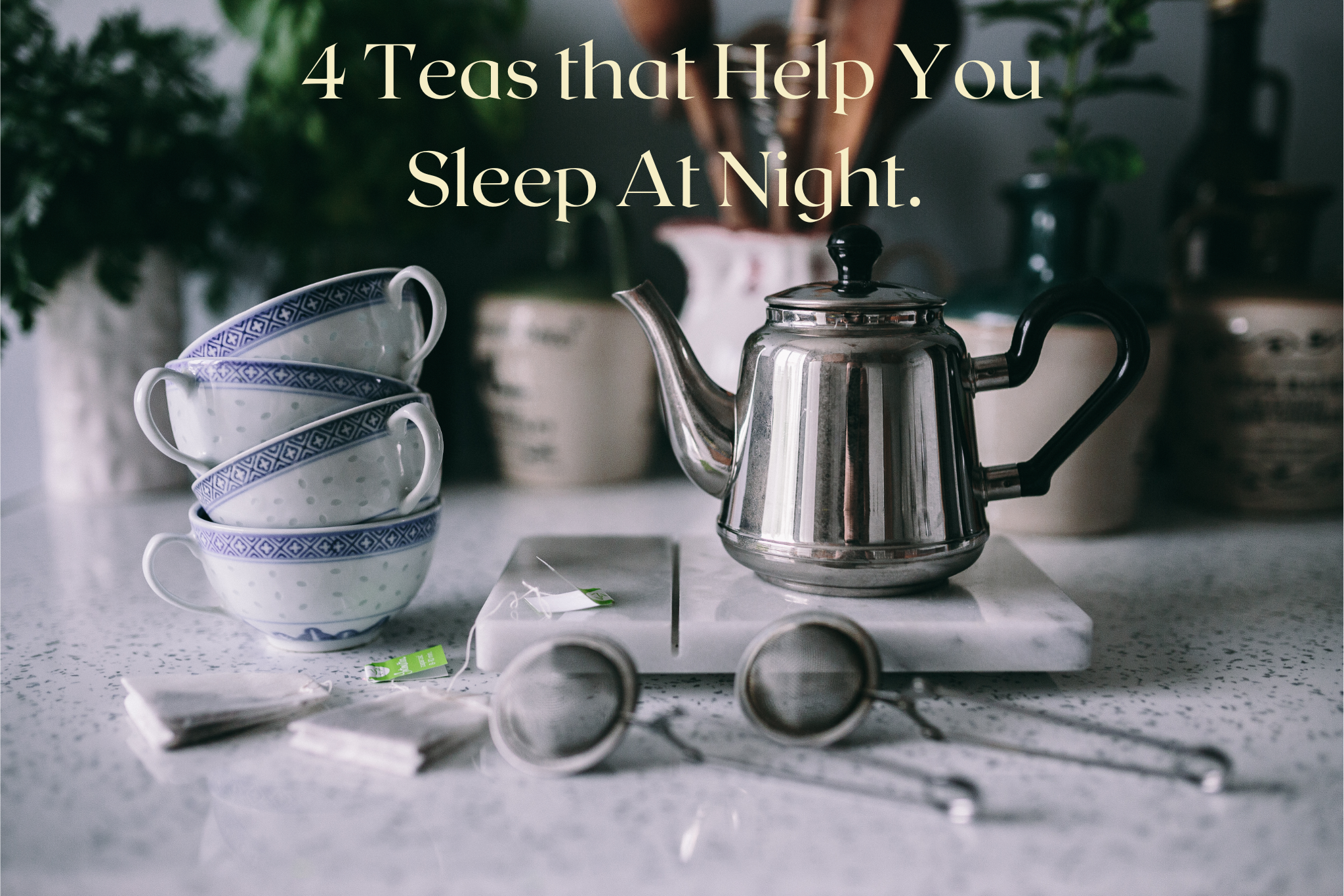 4 Teas that Help You Sleep At Night.