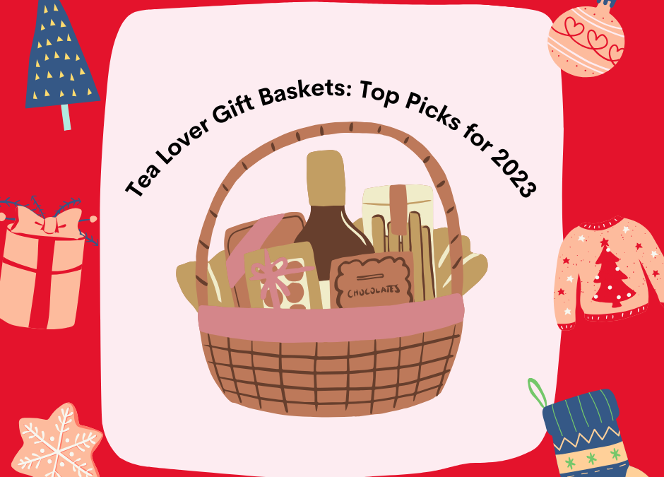 Tea Lover Gift Baskets: Top Picks for 2023