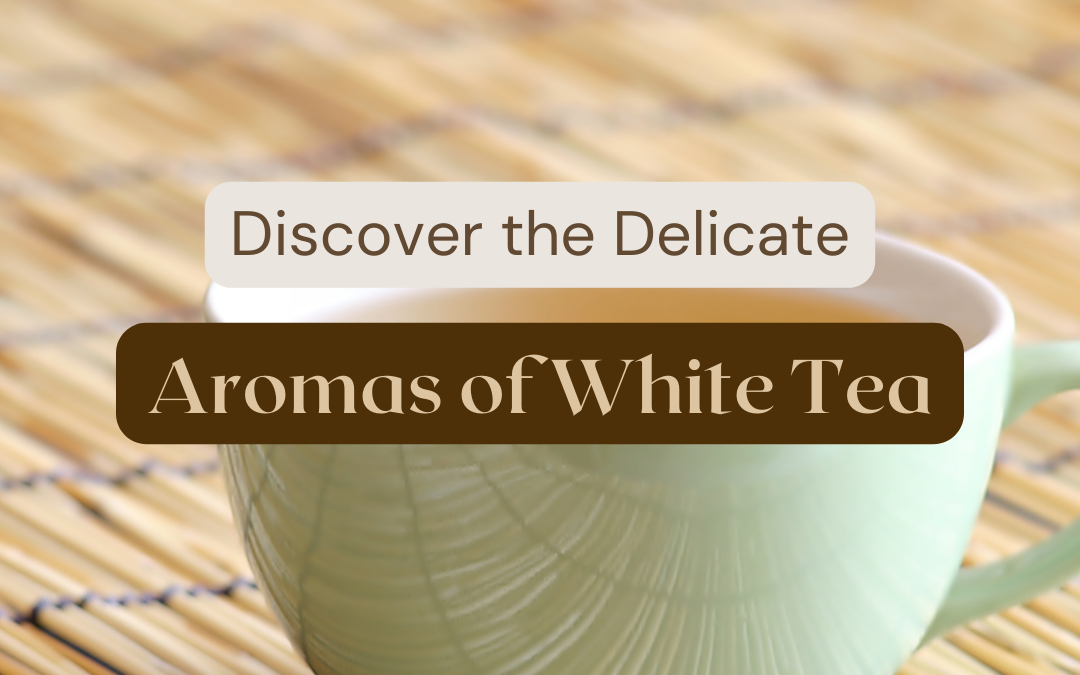 The Delicate Aromas Of White Tea:5 blissful things