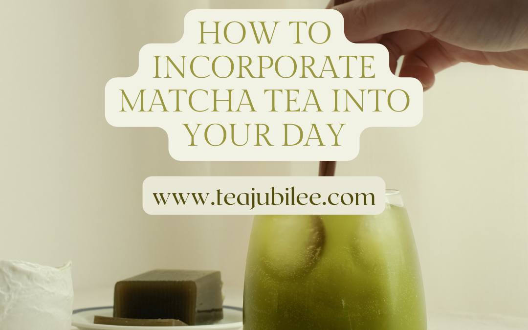 How to Incorporate Matcha Tea Into Your day